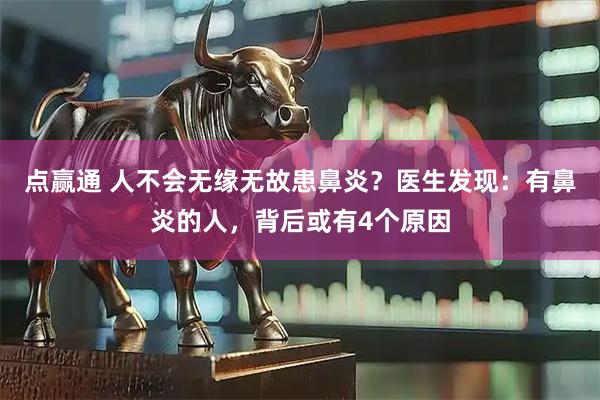 点赢通 人不会无缘无故患鼻炎？医生发现：有鼻炎的人，背后或有4个原因