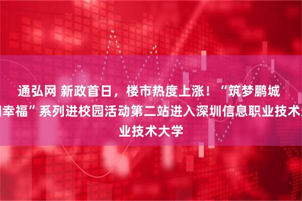 通弘网 新政首日，楼市热度上涨！“筑梦鹏城 深拥幸福”系列进校园活动第二站进入深圳信息职业技术大学