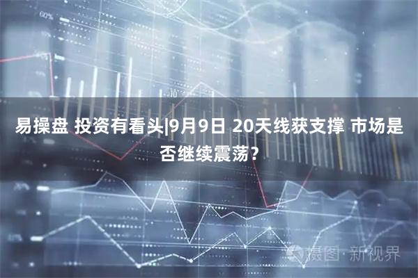 易操盘 投资有看头|9月9日 20天线获支撑 市场是否继续震荡？