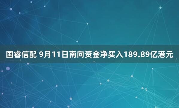国睿信配 9月11日南向资金净买入189.89亿港元
