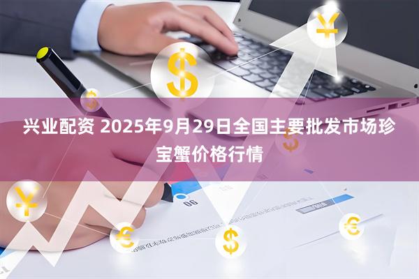 兴业配资 2025年9月29日全国主要批发市场珍宝蟹价格行情