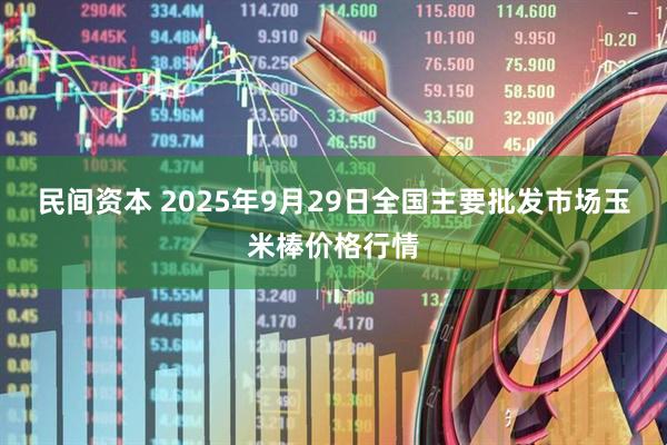民间资本 2025年9月29日全国主要批发市场玉米棒价格行情