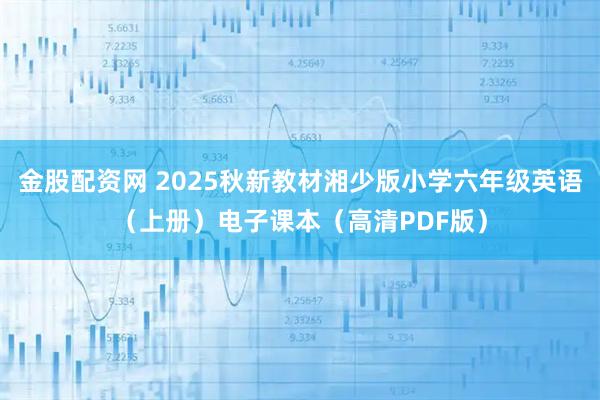 金股配资网 2025秋新教材湘少版小学六年级英语（上册）电子课本（高清PDF版）
