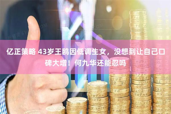 亿正策略 43岁王鸥因低调生女，没想到让自己口碑大增！何九华还能忍吗