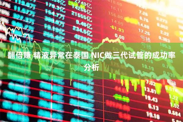 翻倍赚 精液异常在泰国 NIC做三代试管的成功率分析