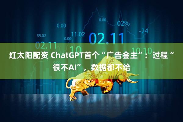 红太阳配资 ChatGPT首个“广告金主”：过程“很不AI”，数据都不给