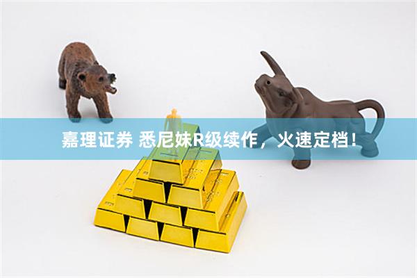 嘉理证券 悉尼妹R级续作，火速定档！